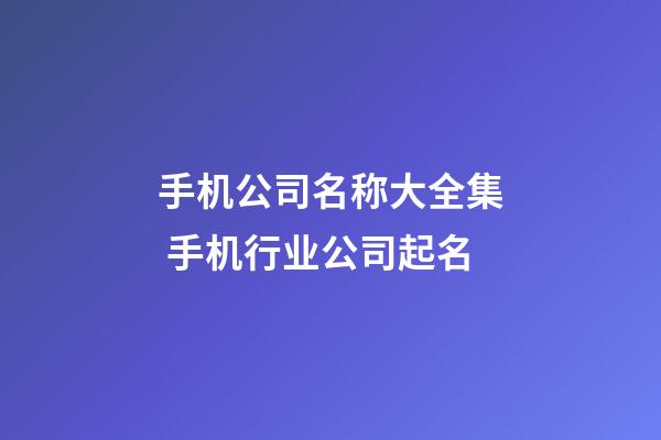 手机公司名称大全集 手机行业公司起名-第1张-公司起名-玄机派